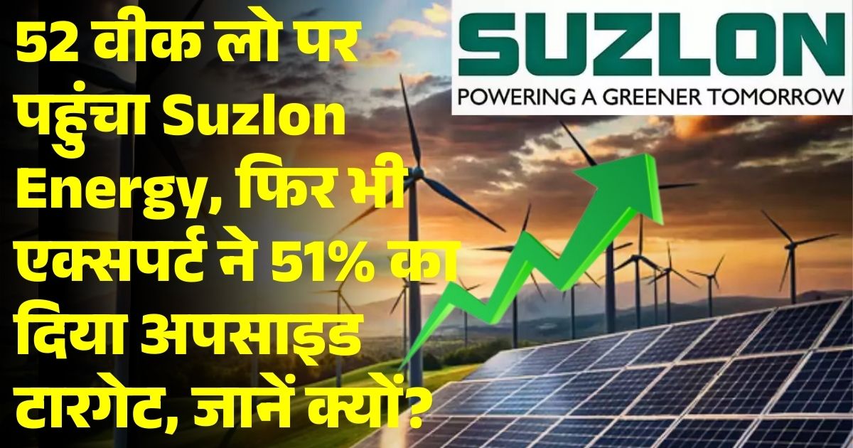 52 वीक लो पर पहुंचा Suzlon Energy, फिर भी एक्सपर्ट ने 51% का दिया अपसाइड टारगेट, जानें क्यों?